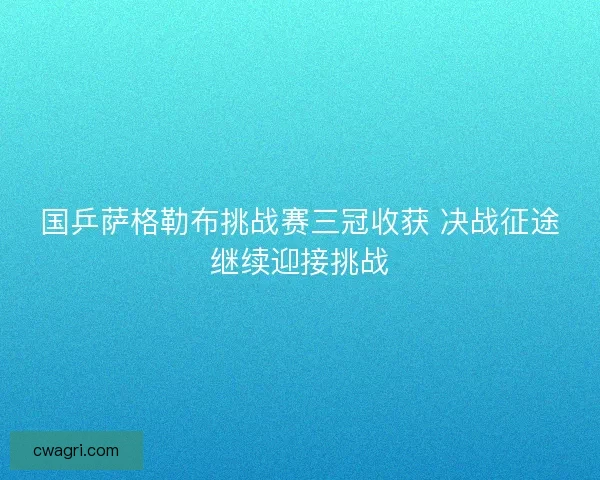 国乒萨格勒布挑战赛三冠收获 决战征途继续迎接挑战